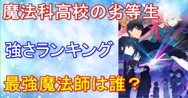 魔法科高校の劣等生 キャラ強さランキング【2022年最新版】最強の称号は誰の手に？