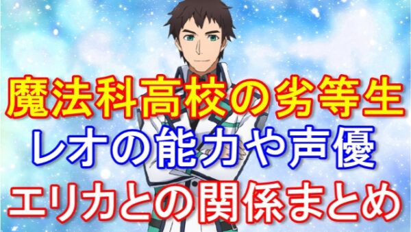 【魔法科高校の劣等生】西城レオンハルトの声優情報や魔法能力、千葉エリカとの関係まとめ