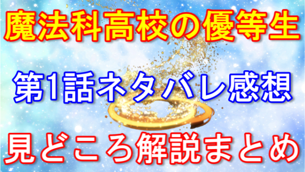 魔法科高校の優等生 第1話「一生大事にします」のネタバレ！あらすじ、感想や見どころについても徹底解説！